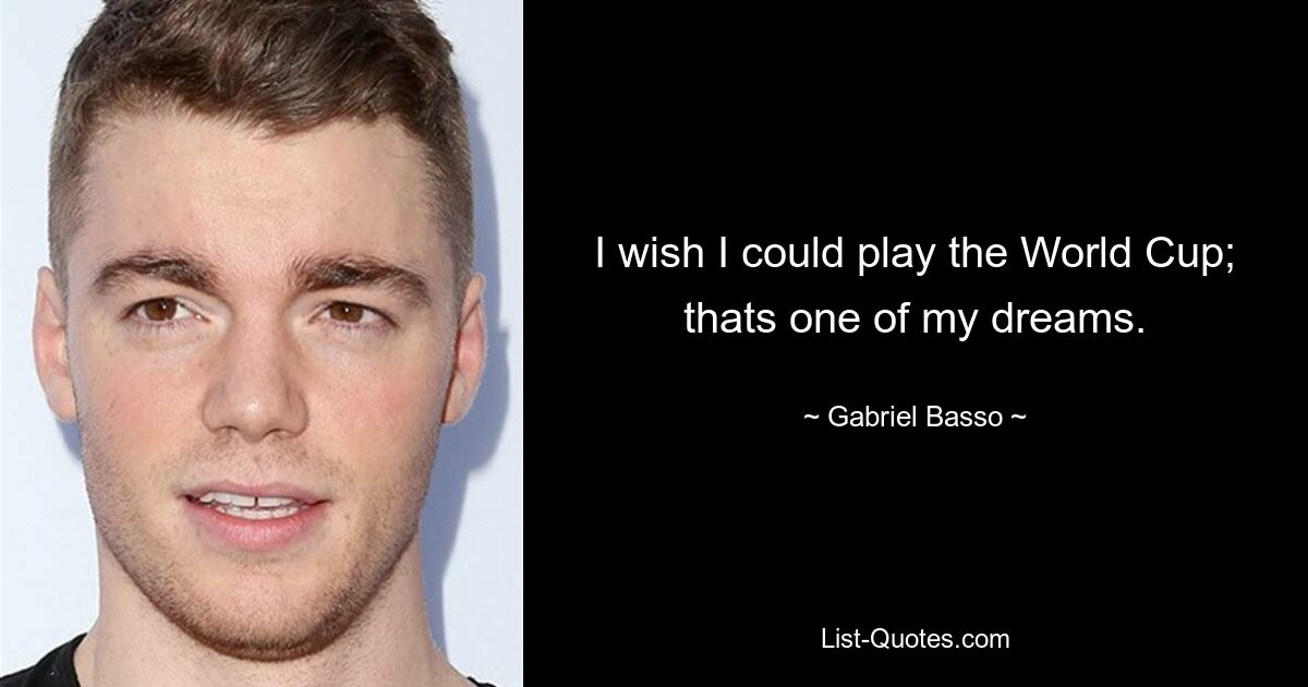 I wish I could play the World Cup; thats one of my dreams. — © Gabriel Basso