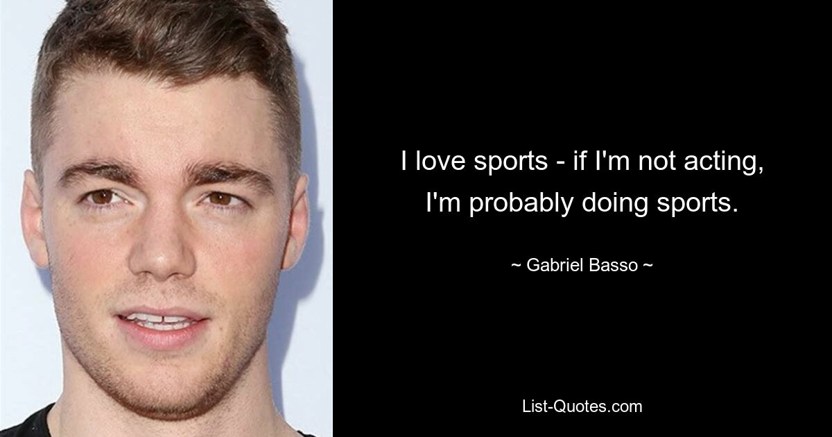 I love sports - if I'm not acting, I'm probably doing sports. — © Gabriel Basso