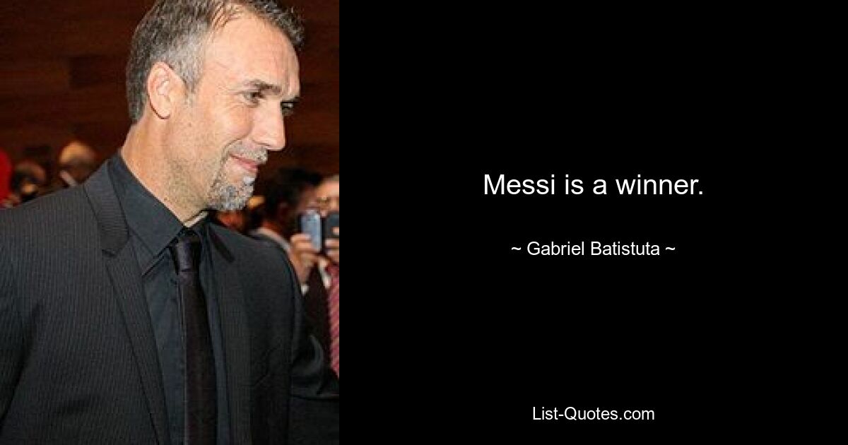 Messi is a winner. — © Gabriel Batistuta