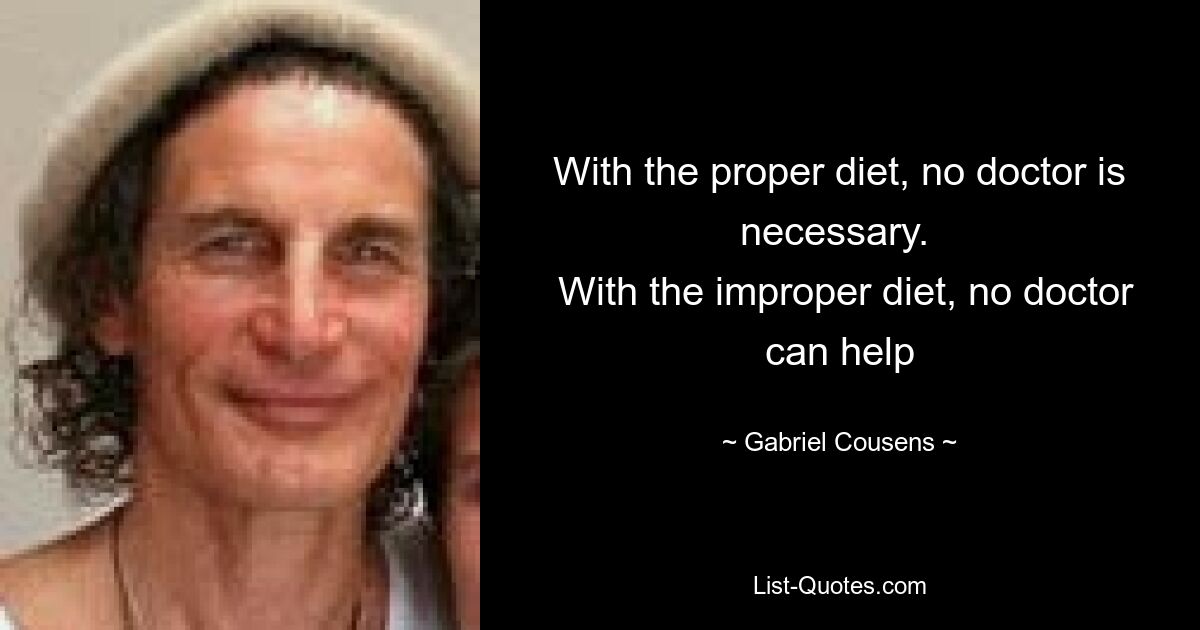 With the proper diet, no doctor is necessary. 
 With the improper diet, no doctor can help — © Gabriel Cousens