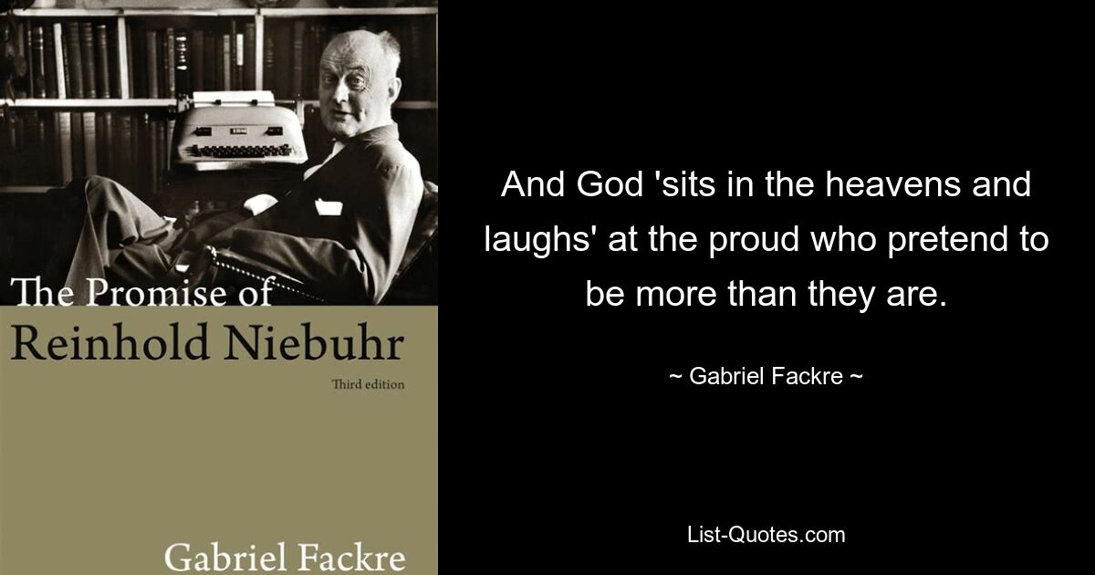 And God 'sits in the heavens and laughs' at the proud who pretend to be more than they are. — © Gabriel Fackre