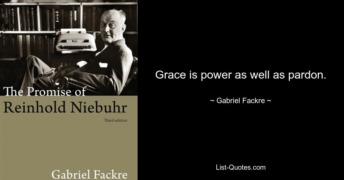 Grace is power as well as pardon. — © Gabriel Fackre