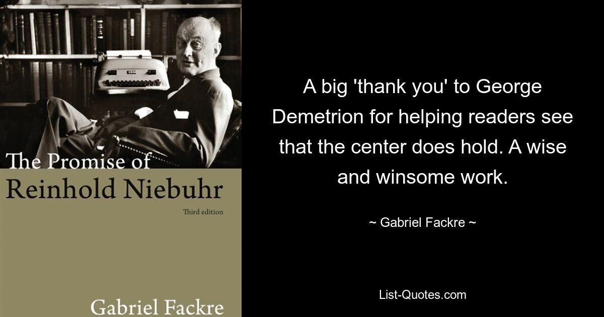 A big 'thank you' to George Demetrion for helping readers see that the center does hold. A wise and winsome work. — © Gabriel Fackre