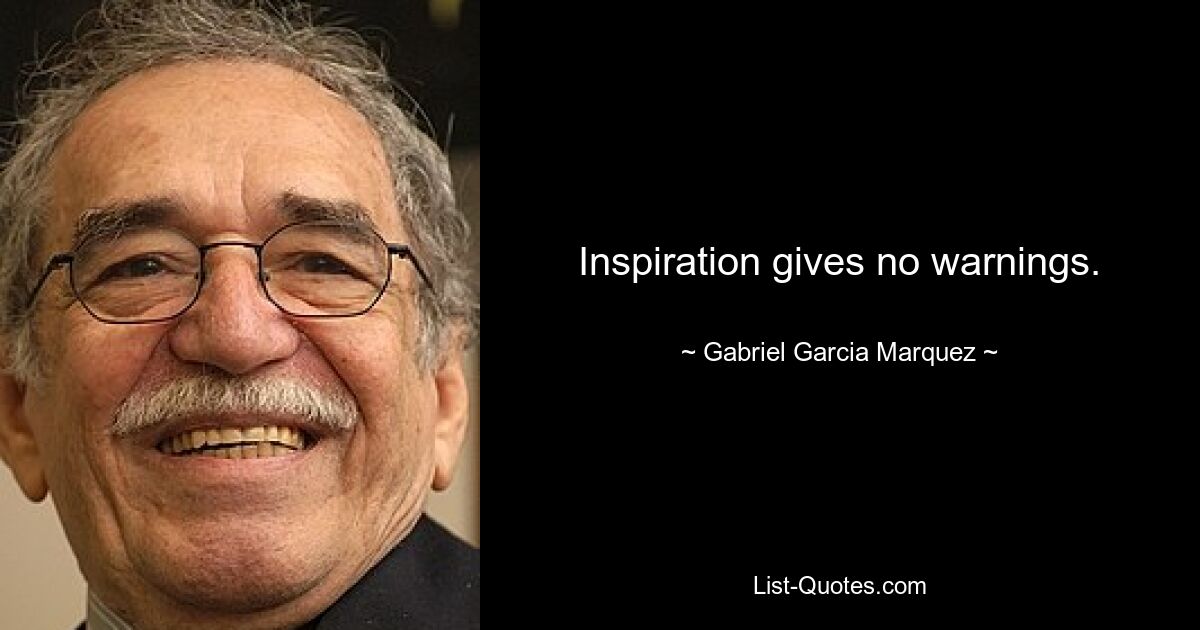 Inspiration gives no warnings. — © Gabriel Garcia Marquez