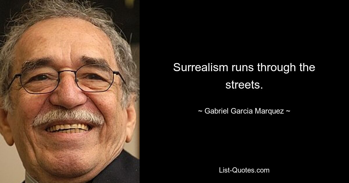 Surrealism runs through the streets. — © Gabriel Garcia Marquez