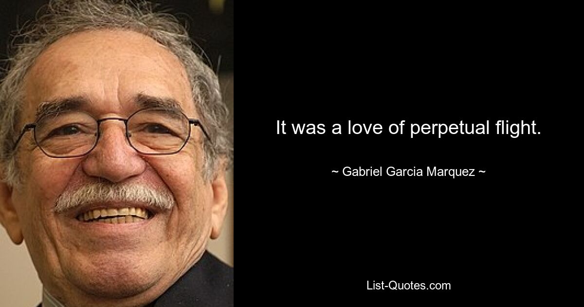 It was a love of perpetual flight. — © Gabriel Garcia Marquez