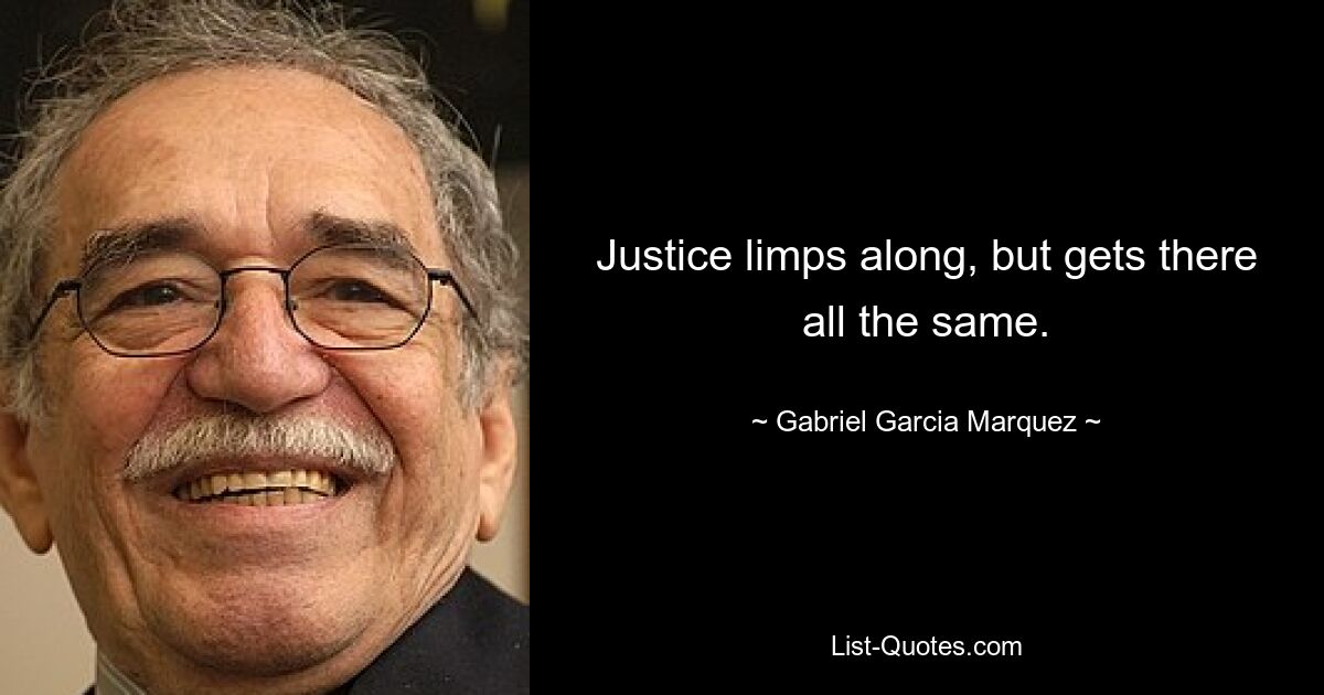 Justice limps along, but gets there all the same. — © Gabriel Garcia Marquez