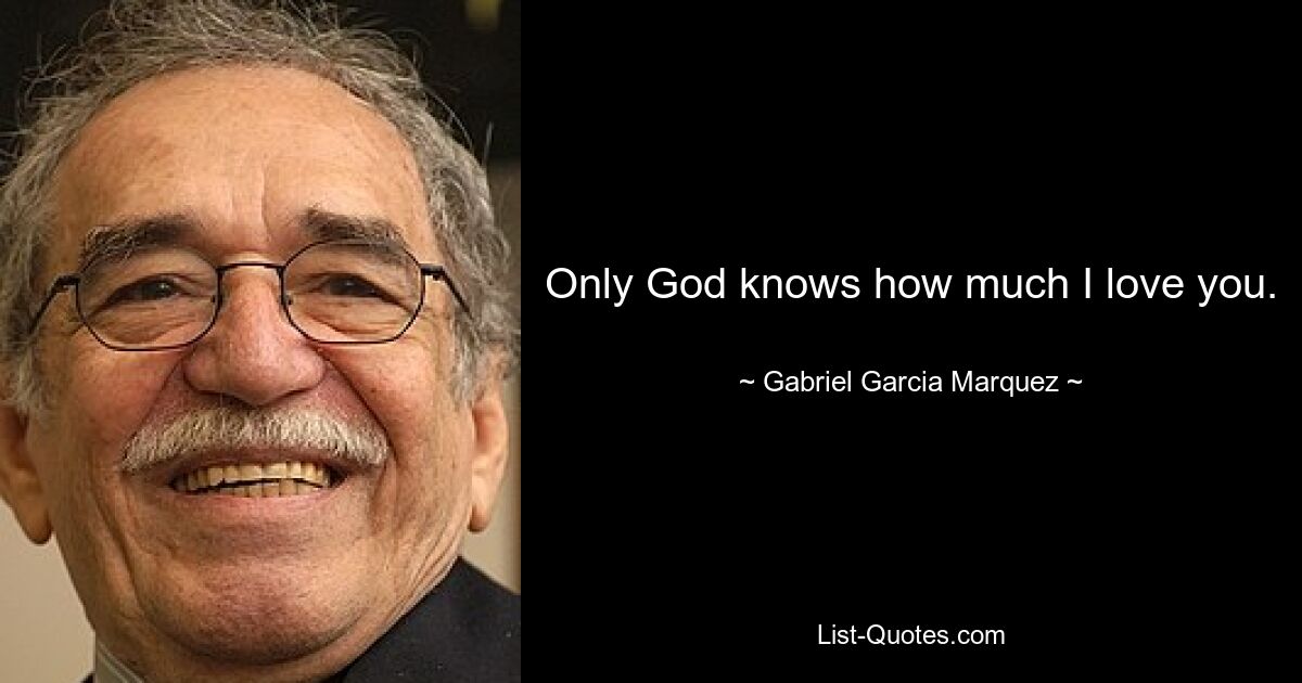 Only God knows how much I love you. — © Gabriel Garcia Marquez