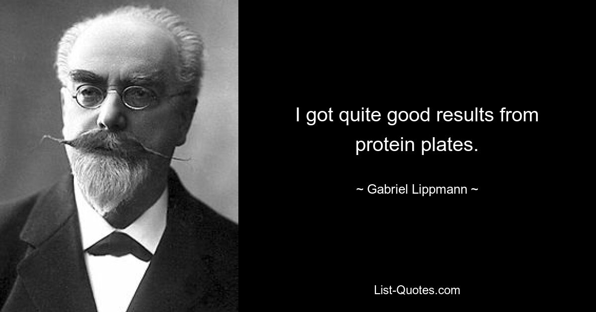 I got quite good results from protein plates. — © Gabriel Lippmann