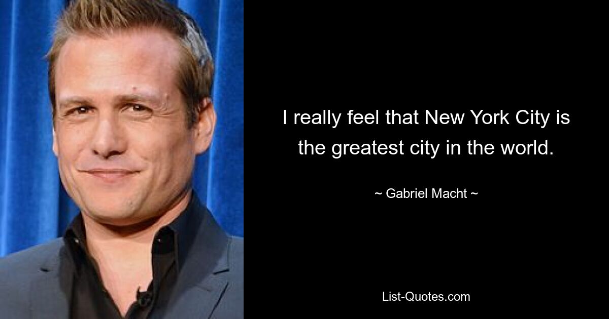 I really feel that New York City is the greatest city in the world. — © Gabriel Macht