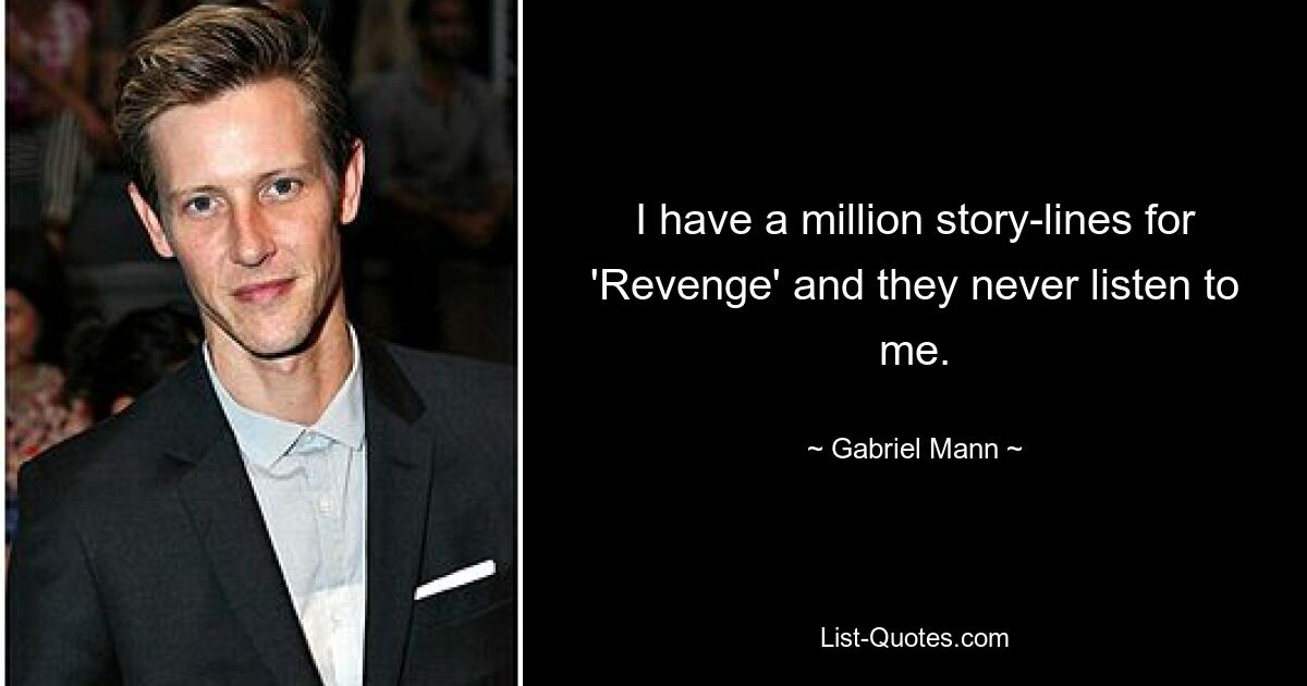 I have a million story-lines for 'Revenge' and they never listen to me. — © Gabriel Mann