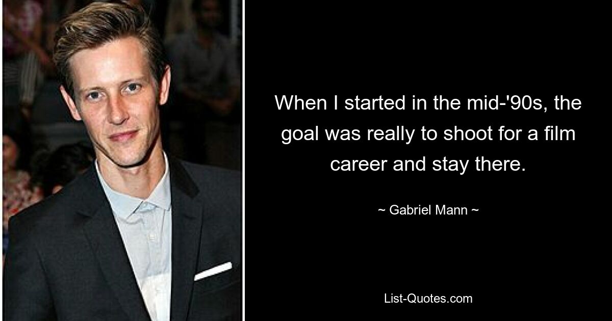 When I started in the mid-'90s, the goal was really to shoot for a film career and stay there. — © Gabriel Mann