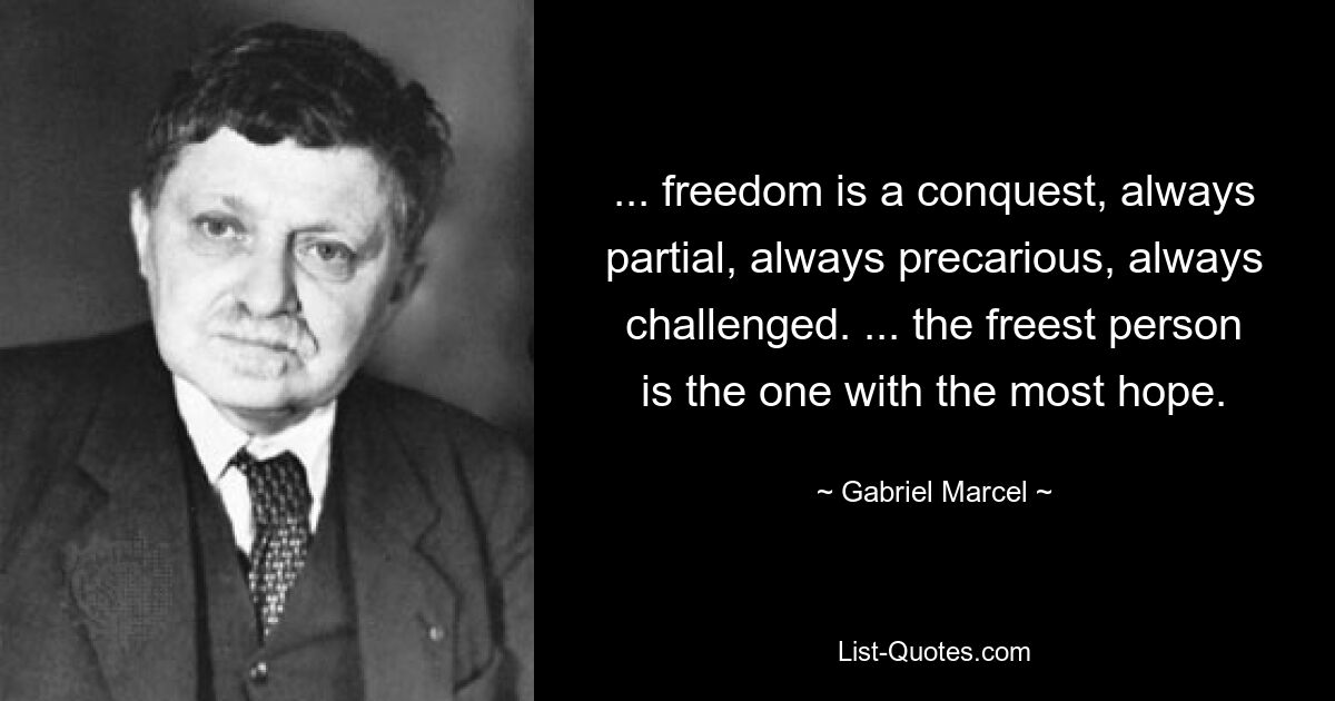 ... freedom is a conquest, always partial, always precarious, always challenged. ... the freest person is the one with the most hope. — © Gabriel Marcel