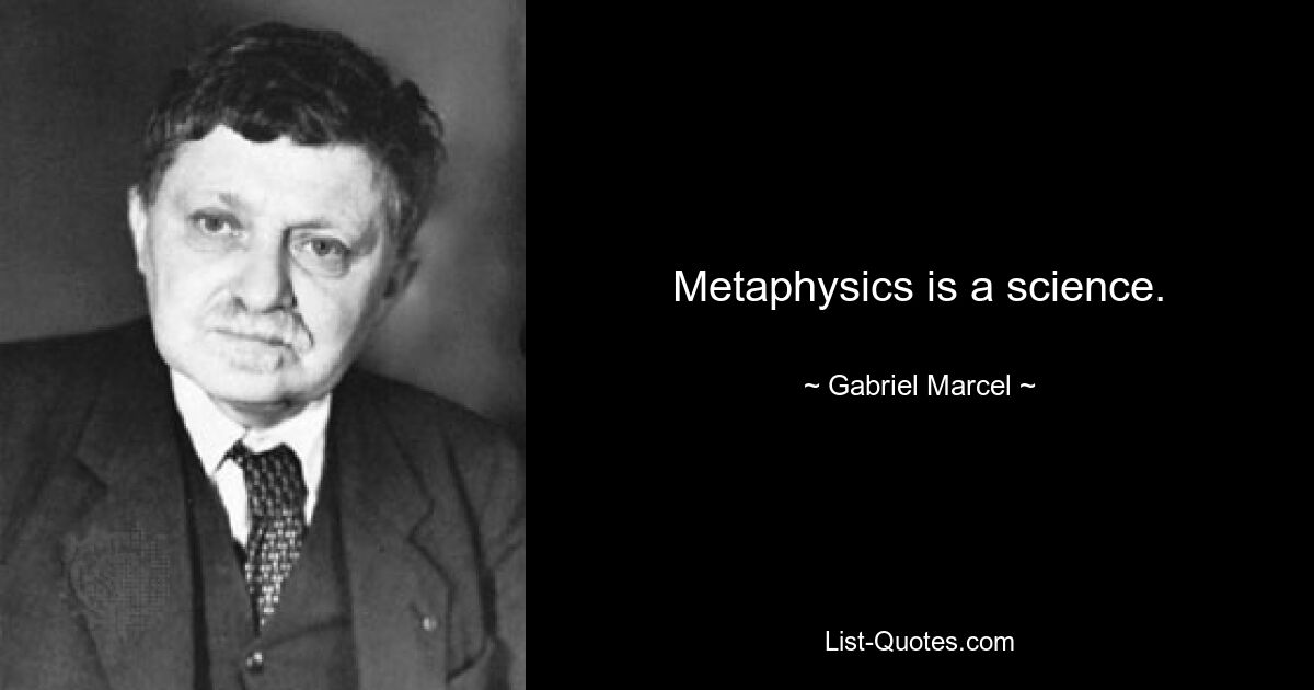 Metaphysics is a science. — © Gabriel Marcel