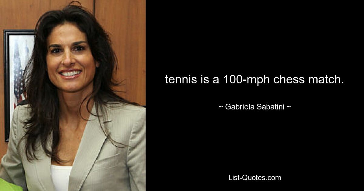 tennis is a 100-mph chess match. — © Gabriela Sabatini