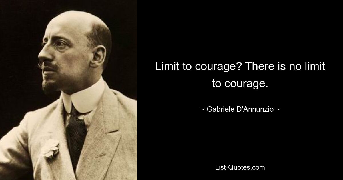 Limit to courage? There is no limit to courage. — © Gabriele D'Annunzio