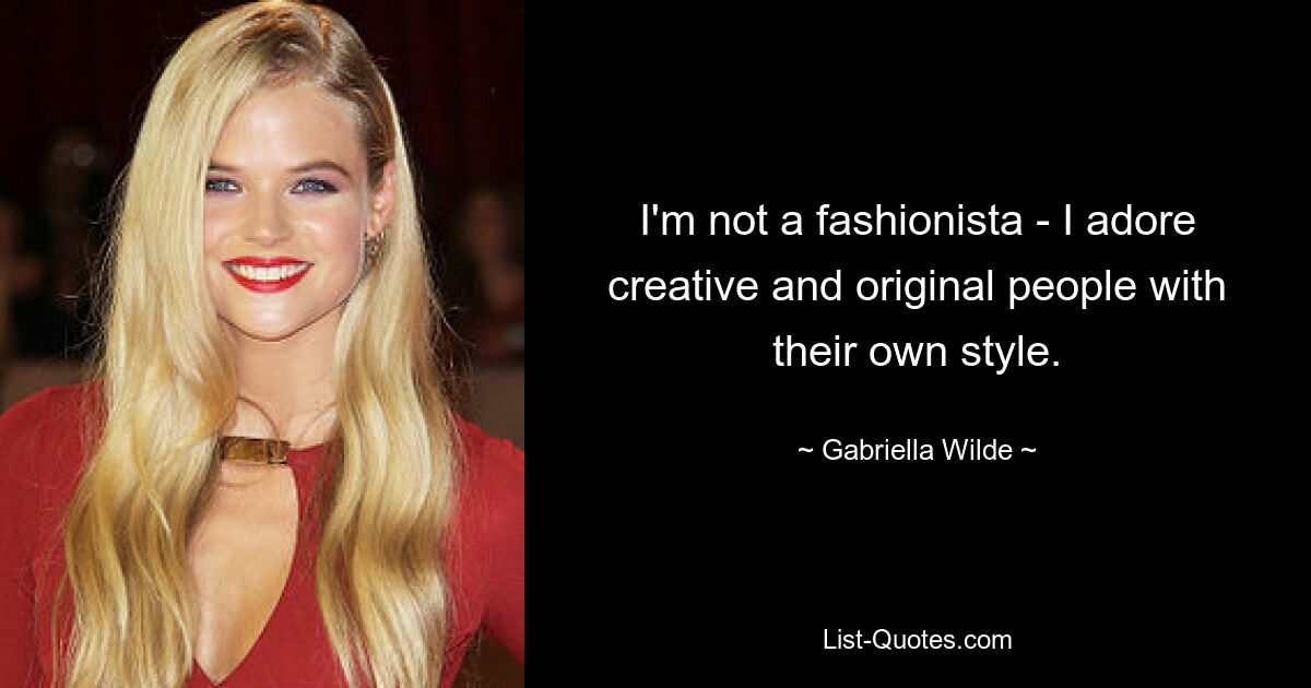 I'm not a fashionista - I adore creative and original people with their own style. — © Gabriella Wilde