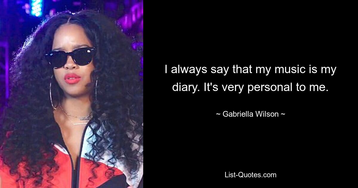 I always say that my music is my diary. It's very personal to me. — © Gabriella Wilson