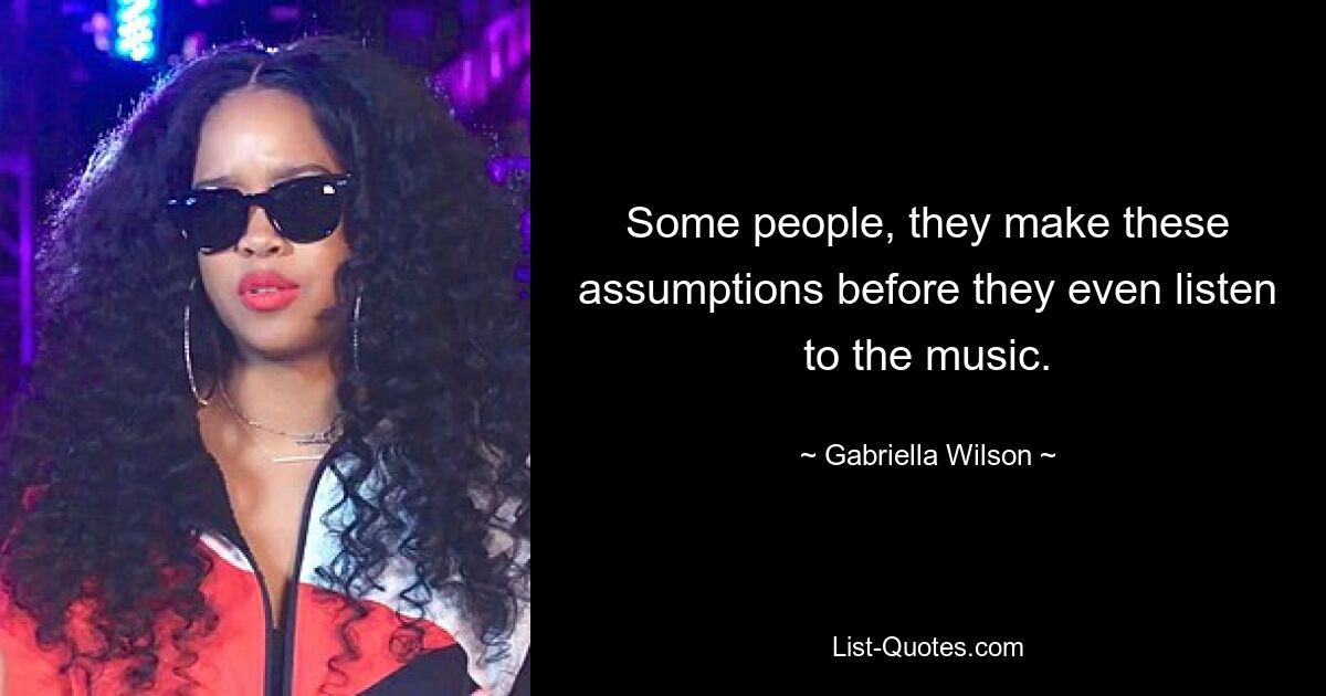 Some people, they make these assumptions before they even listen to the music. — © Gabriella Wilson