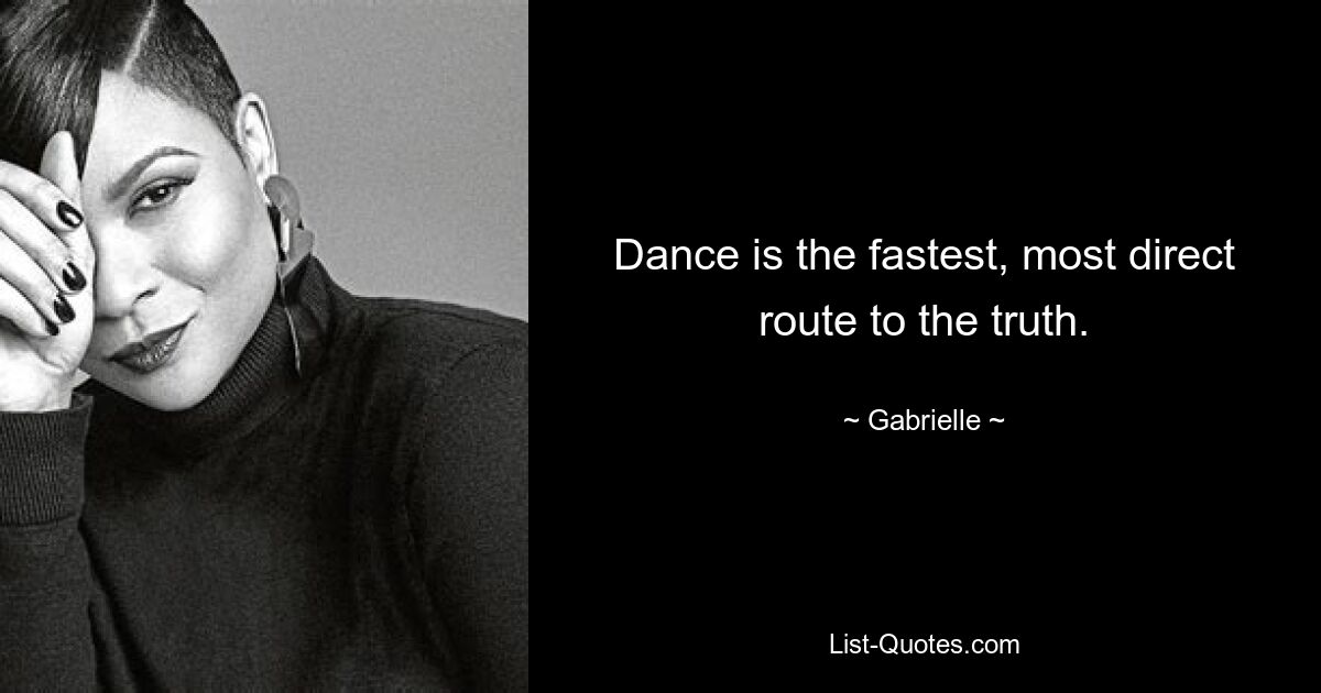 Dance is the fastest, most direct route to the truth. — © Gabrielle