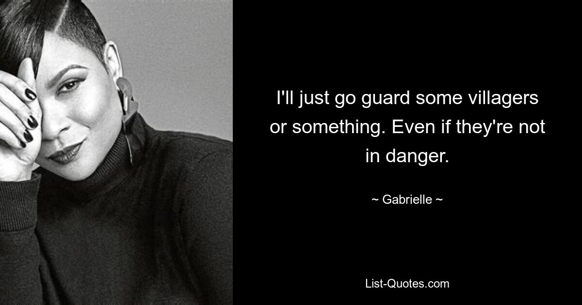 I'll just go guard some villagers or something. Even if they're not in danger. — © Gabrielle