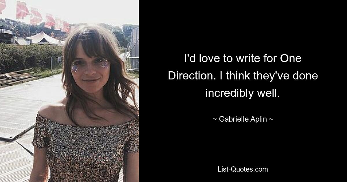 I'd love to write for One Direction. I think they've done incredibly well. — © Gabrielle Aplin