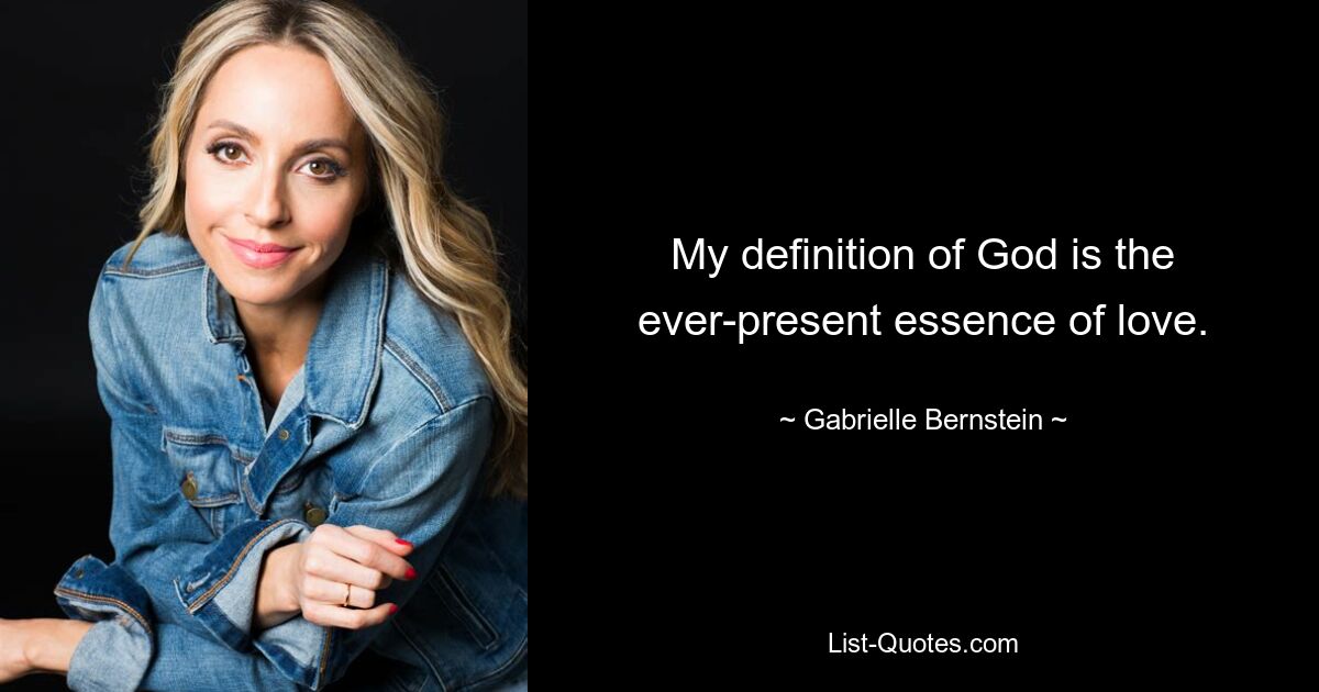 My definition of God is the ever-present essence of love. — © Gabrielle Bernstein