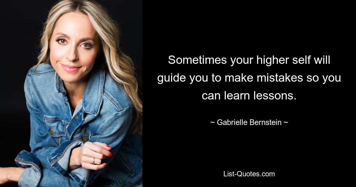 Sometimes your higher self will guide you to make mistakes so you can learn lessons. — © Gabrielle Bernstein