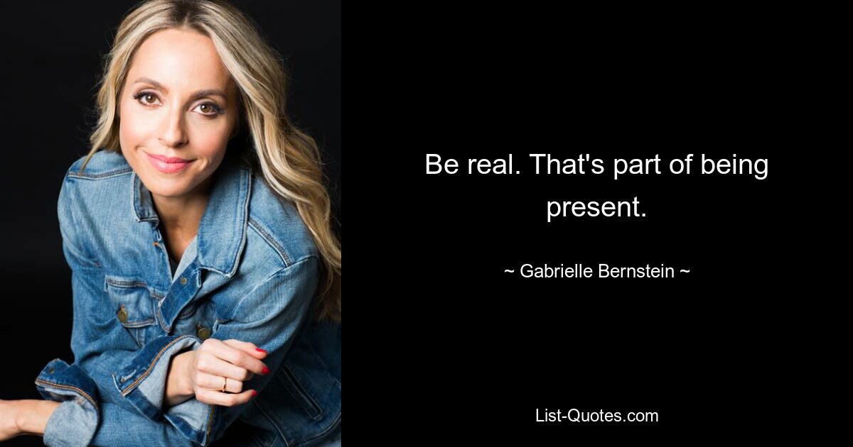 Be real. That's part of being present. — © Gabrielle Bernstein