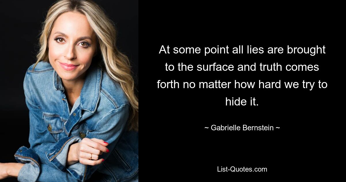 At some point all lies are brought to the surface and truth comes forth no matter how hard we try to hide it. — © Gabrielle Bernstein