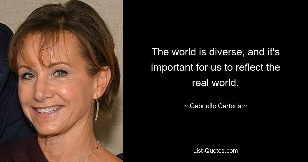 The world is diverse, and it's important for us to reflect the real world. — © Gabrielle Carteris