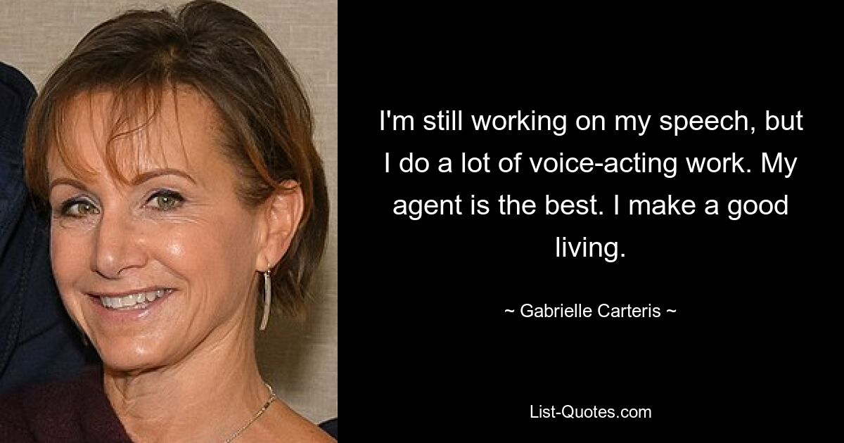 I'm still working on my speech, but I do a lot of voice-acting work. My agent is the best. I make a good living. — © Gabrielle Carteris