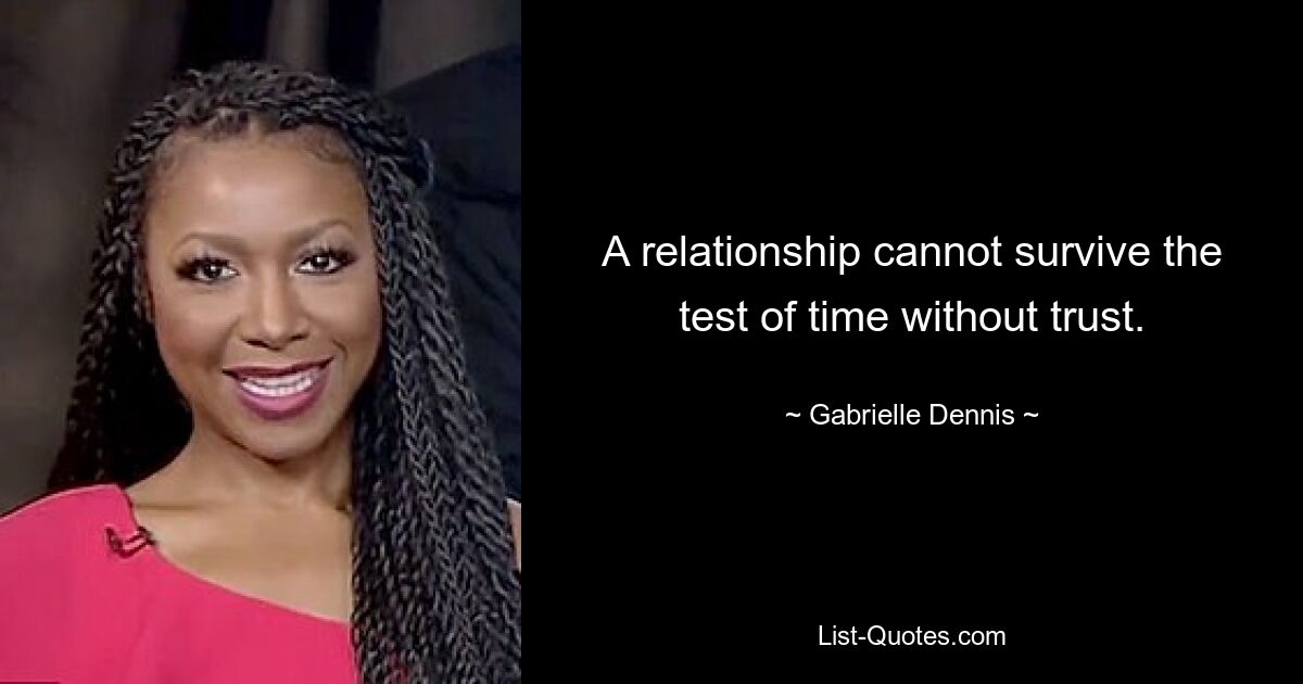 A relationship cannot survive the test of time without trust. — © Gabrielle Dennis