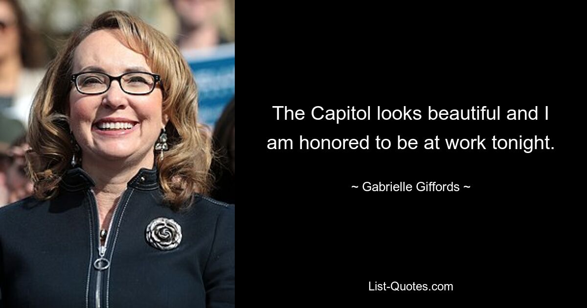 The Capitol looks beautiful and I am honored to be at work tonight. — © Gabrielle Giffords