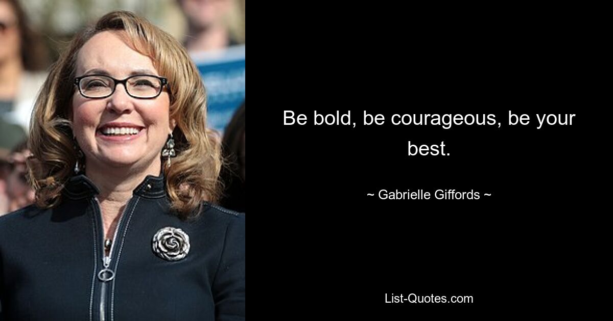 Be bold, be courageous, be your best. — © Gabrielle Giffords