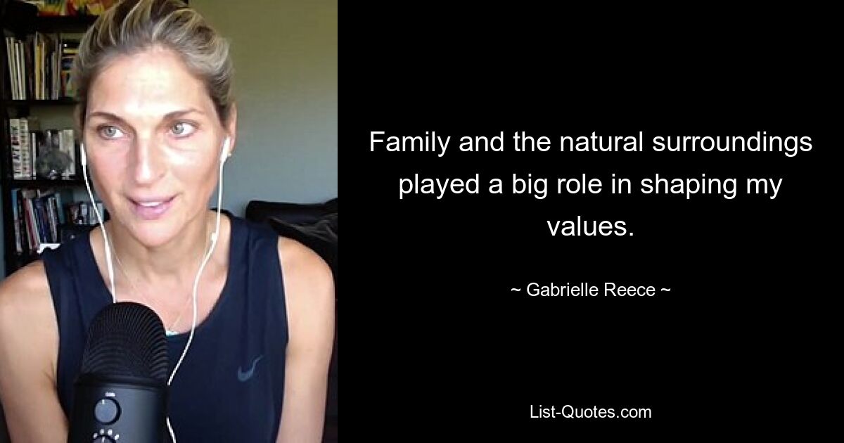 Family and the natural surroundings played a big role in shaping my values. — © Gabrielle Reece