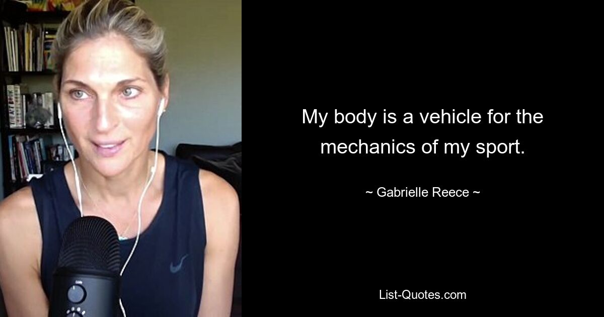 My body is a vehicle for the mechanics of my sport. — © Gabrielle Reece