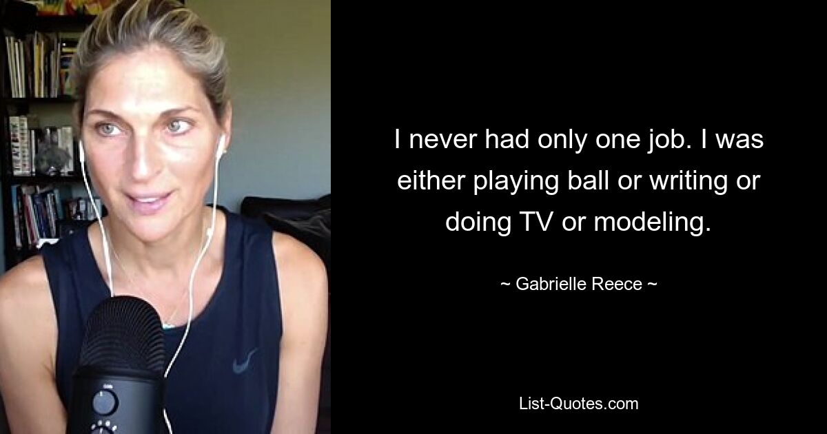 I never had only one job. I was either playing ball or writing or doing TV or modeling. — © Gabrielle Reece