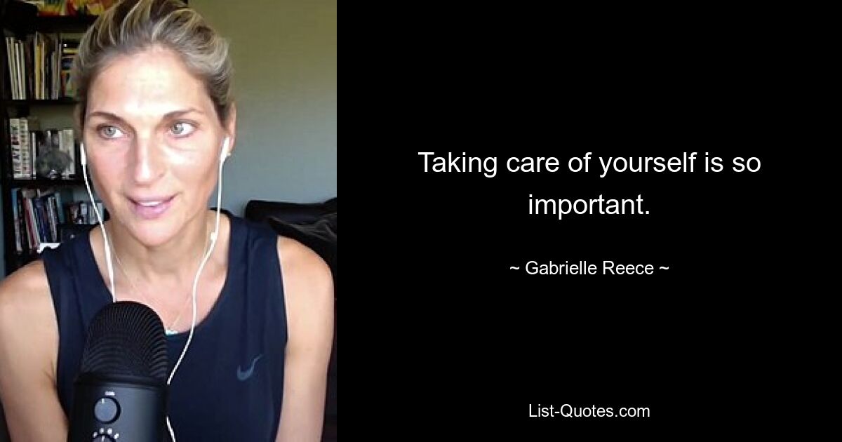 Taking care of yourself is so important. — © Gabrielle Reece