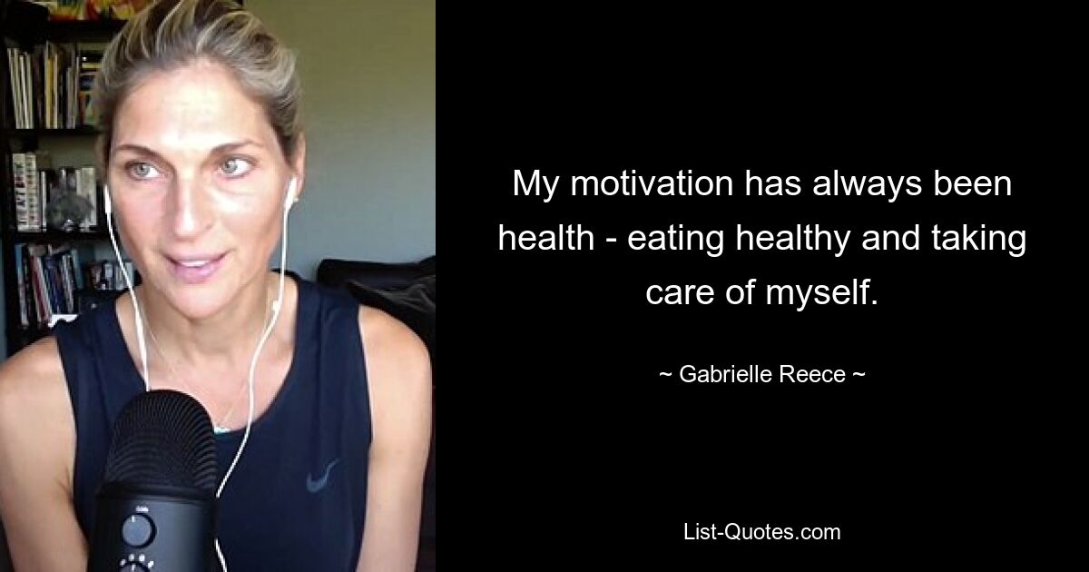 My motivation has always been health - eating healthy and taking care of myself. — © Gabrielle Reece