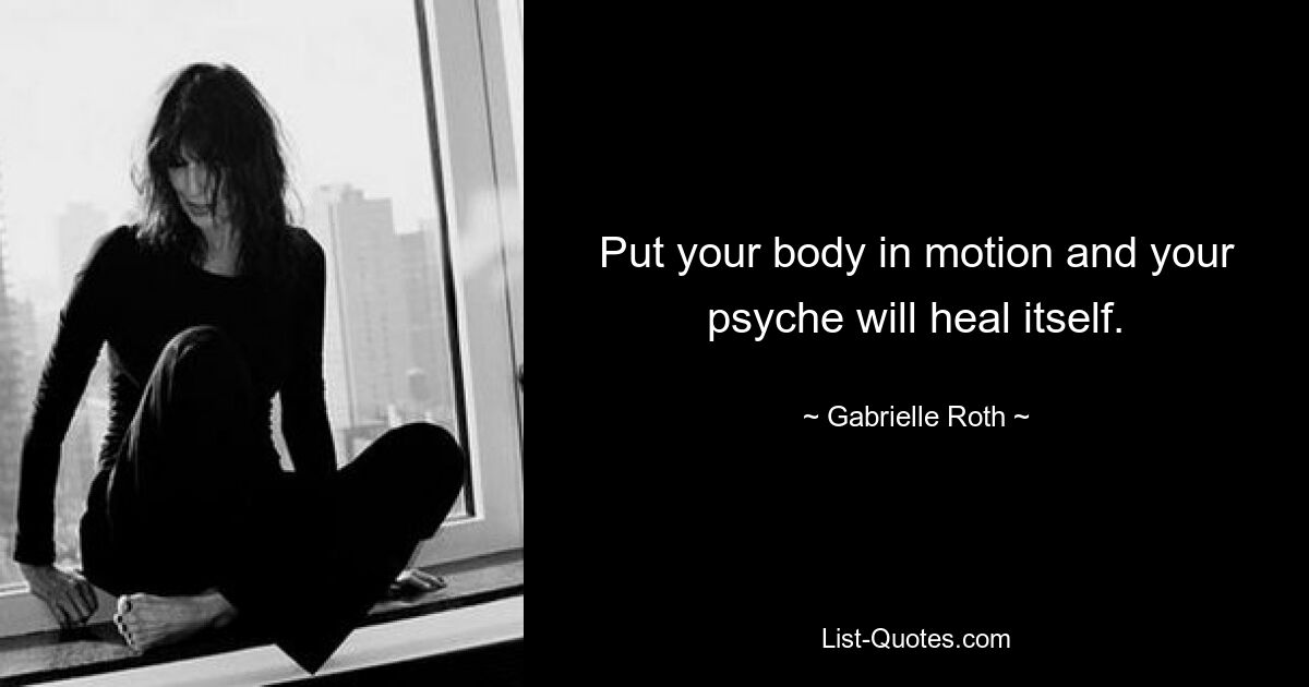 Put your body in motion and your psyche will heal itself. — © Gabrielle Roth