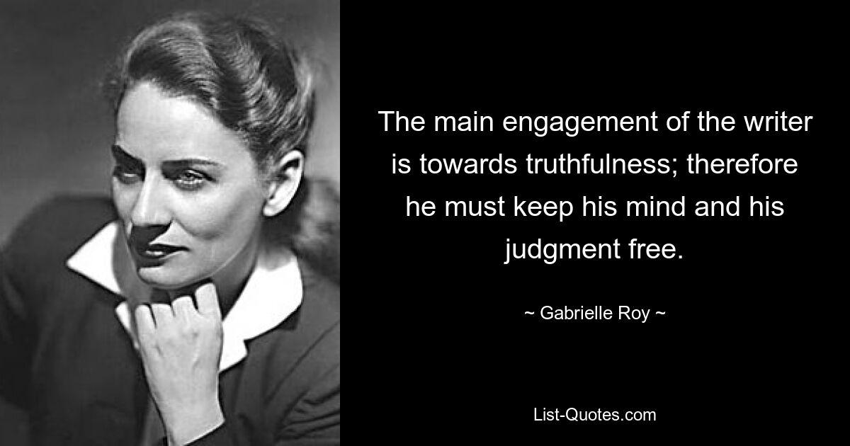 The main engagement of the writer is towards truthfulness; therefore he must keep his mind and his judgment free. — © Gabrielle Roy