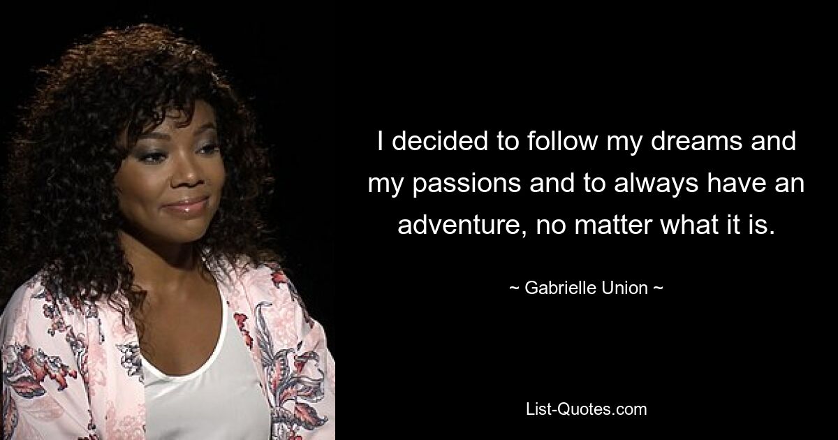 I decided to follow my dreams and my passions and to always have an adventure, no matter what it is. — © Gabrielle Union