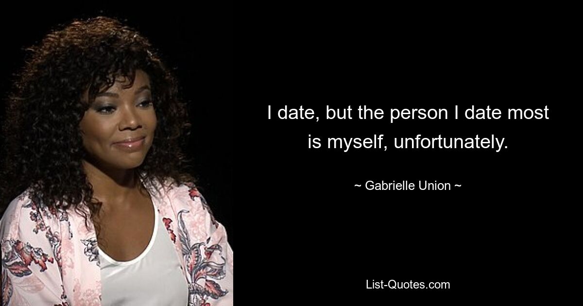 I date, but the person I date most is myself, unfortunately. — © Gabrielle Union