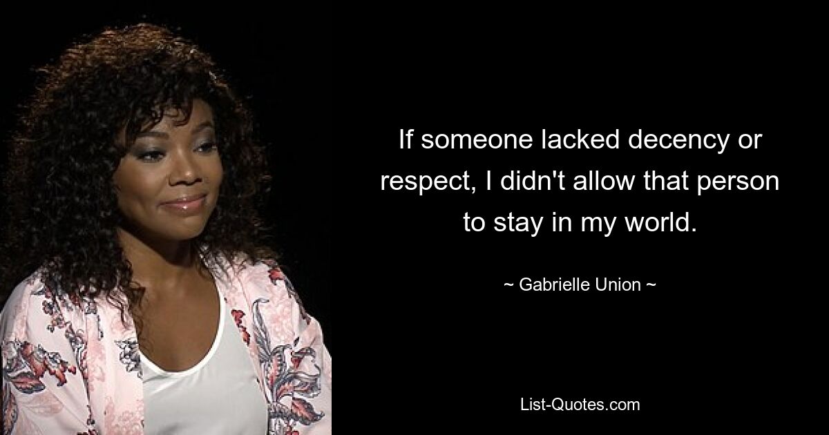 If someone lacked decency or respect, I didn't allow that person to stay in my world. — © Gabrielle Union