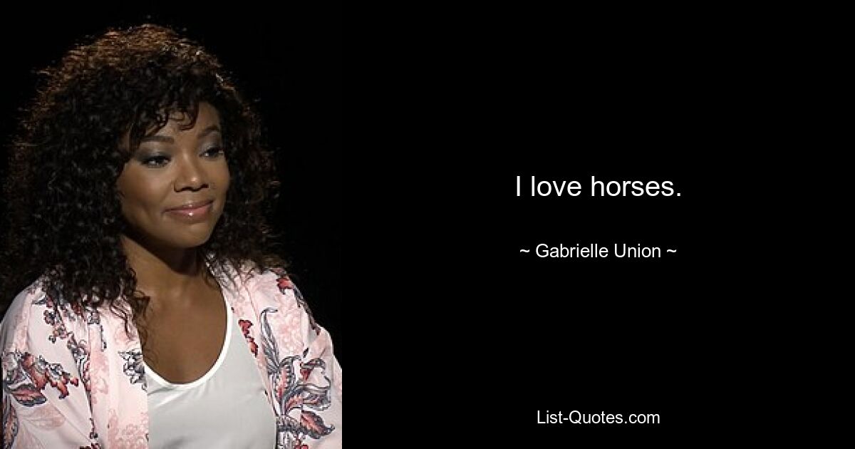 I love horses. — © Gabrielle Union