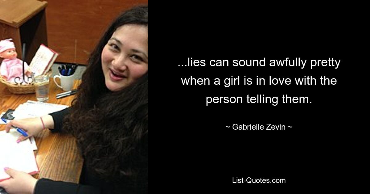 ...lies can sound awfully pretty when a girl is in love with the person telling them. — © Gabrielle Zevin