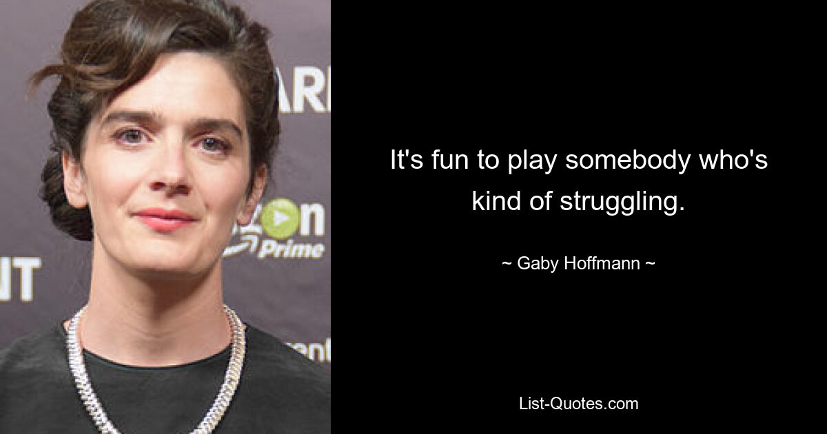 It's fun to play somebody who's kind of struggling. — © Gaby Hoffmann