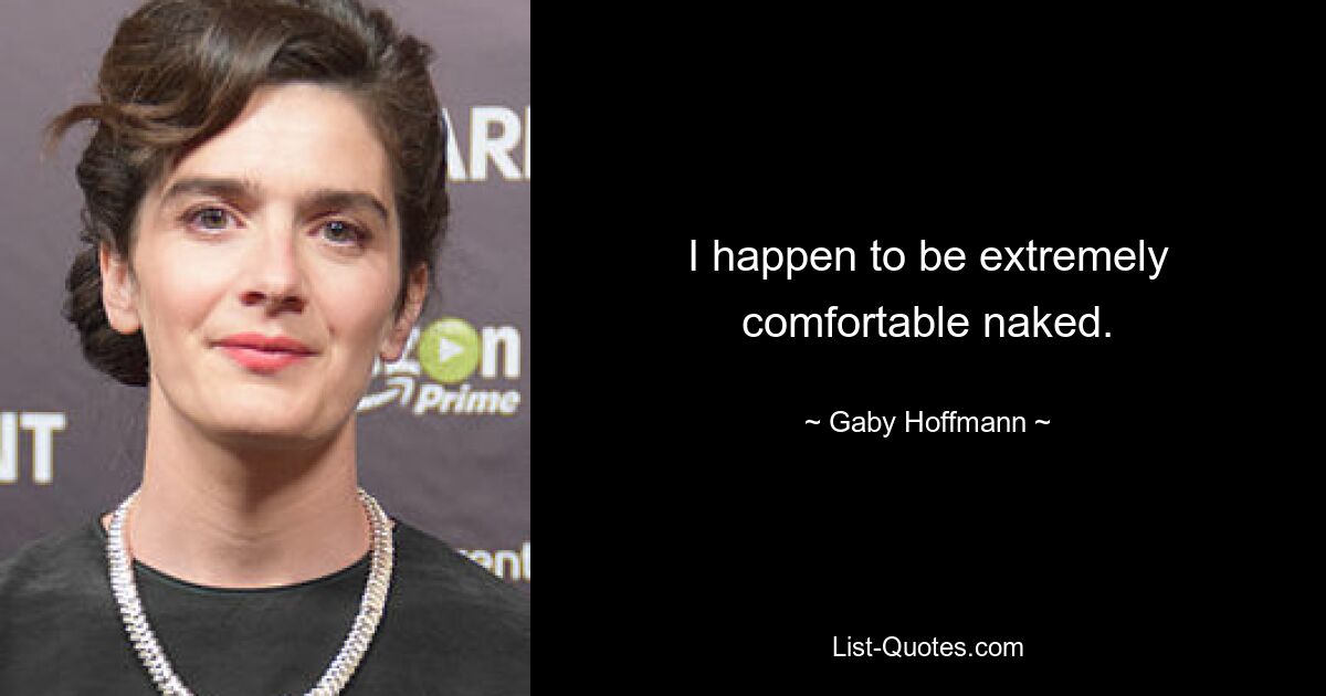 I happen to be extremely comfortable naked. — © Gaby Hoffmann