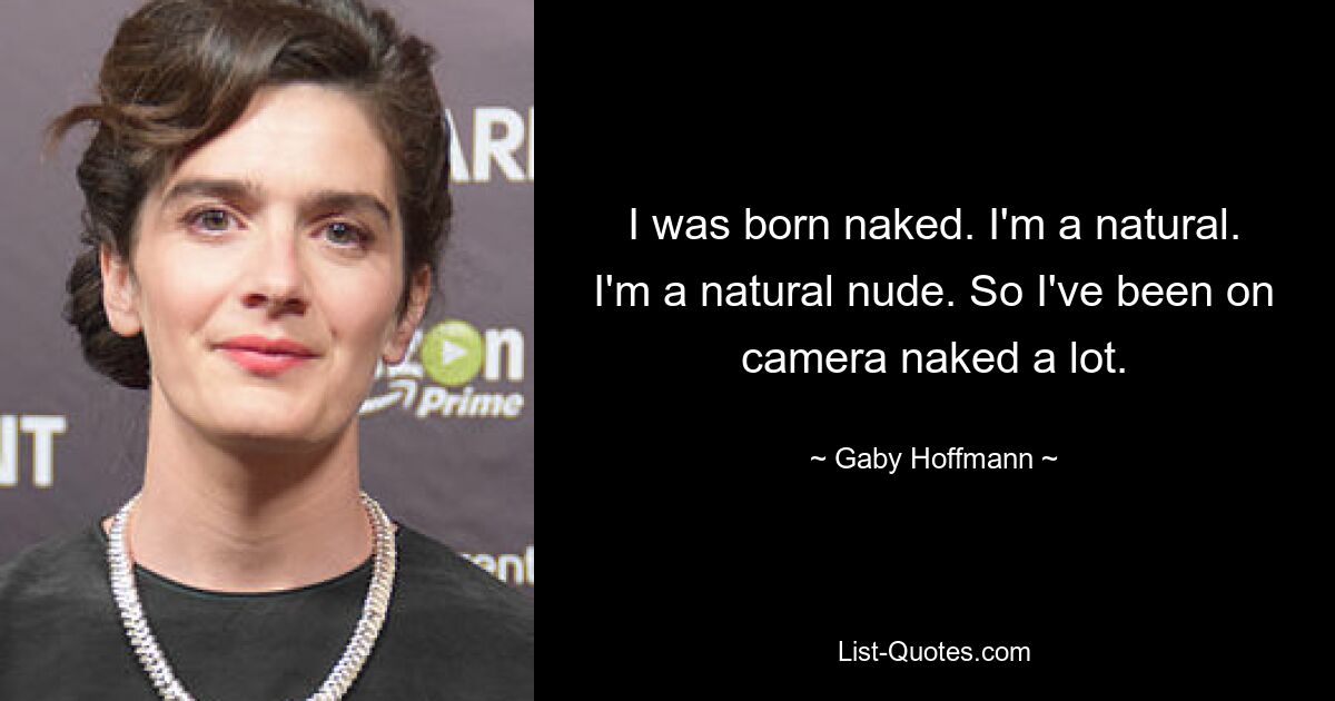 I was born naked. I'm a natural. I'm a natural nude. So I've been on camera naked a lot. — © Gaby Hoffmann